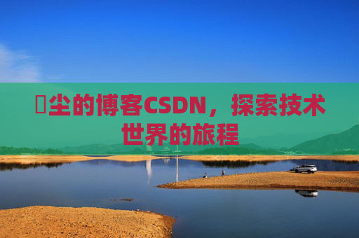 玦尘的博客CSDN,探索技术世界的旅程