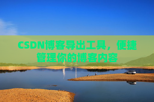 CSDN博客导出工具,便捷管理你的博客内容